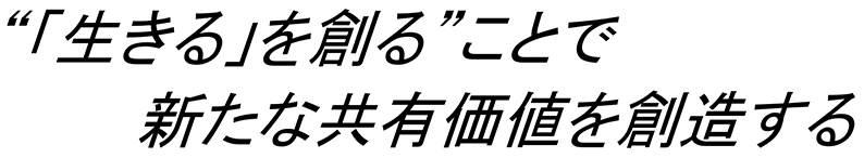 “「生きる」を創る”ことで新たな共有価値を創造する