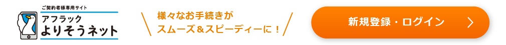 ご契約者様専用サイト「アフラック よりそうネット」ダック 様々なお手続きがスムーズ＆スピーディーに！ 新規登録／ログイン
