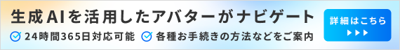 生成AIを活用したアバターがナビゲート 24時間365日対応可能 各種お手続きの方法などをご案内 詳細はこちら
