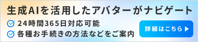 生成AIを活用したアバターがナビゲート 24時間365日対応可能 各種お手続きの方法などをご案内 詳細はこちら