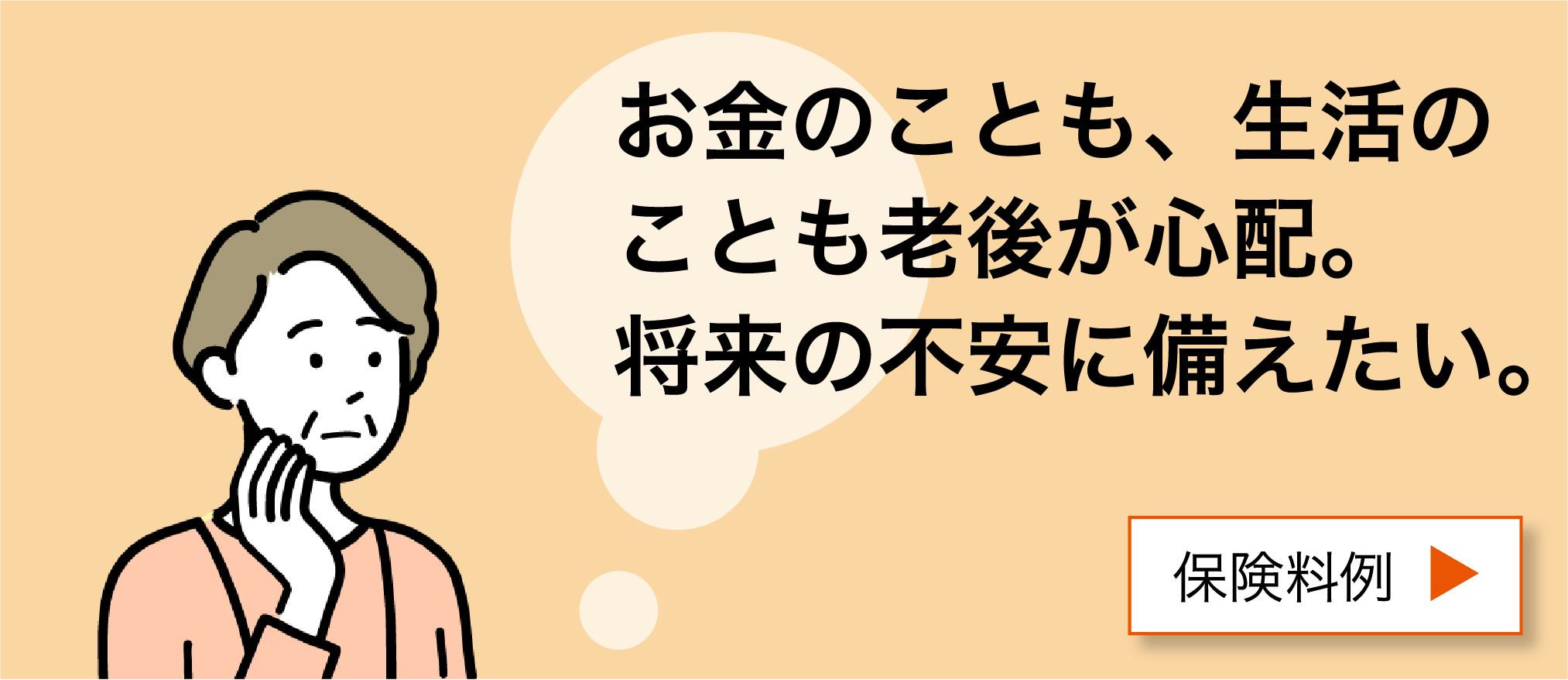 お金のことも、生活のことも老後が心配。将来の不安に備えたい。保険料例