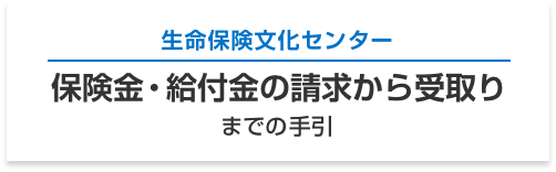 生命保険文化センター 保険金・給付金の請求から受取り までの手引