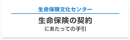 生命保険文化センター 生命保険の契約 にあたっての手引