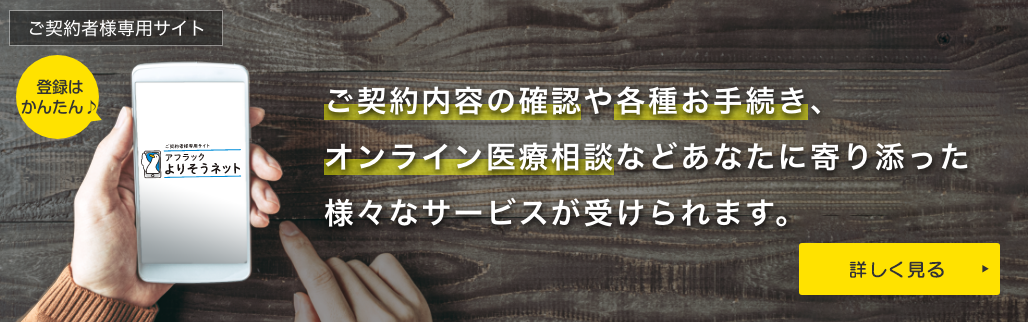登録はかんたん ご契約者様専用サイト ご契約内容の確認や各種お手続き、オンライン医療相談などあなたに寄り添った様々なサービスが受けられます。 詳しく見る