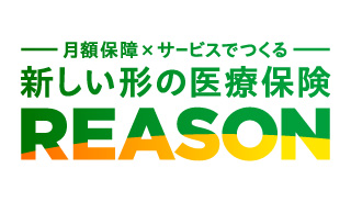 月額保障×サービスでつくる 新しい形の医療保険 REASON