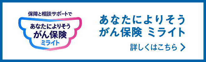保障と相談サポートで あなたによりそうがん保険 ミライト 詳しくはこちら